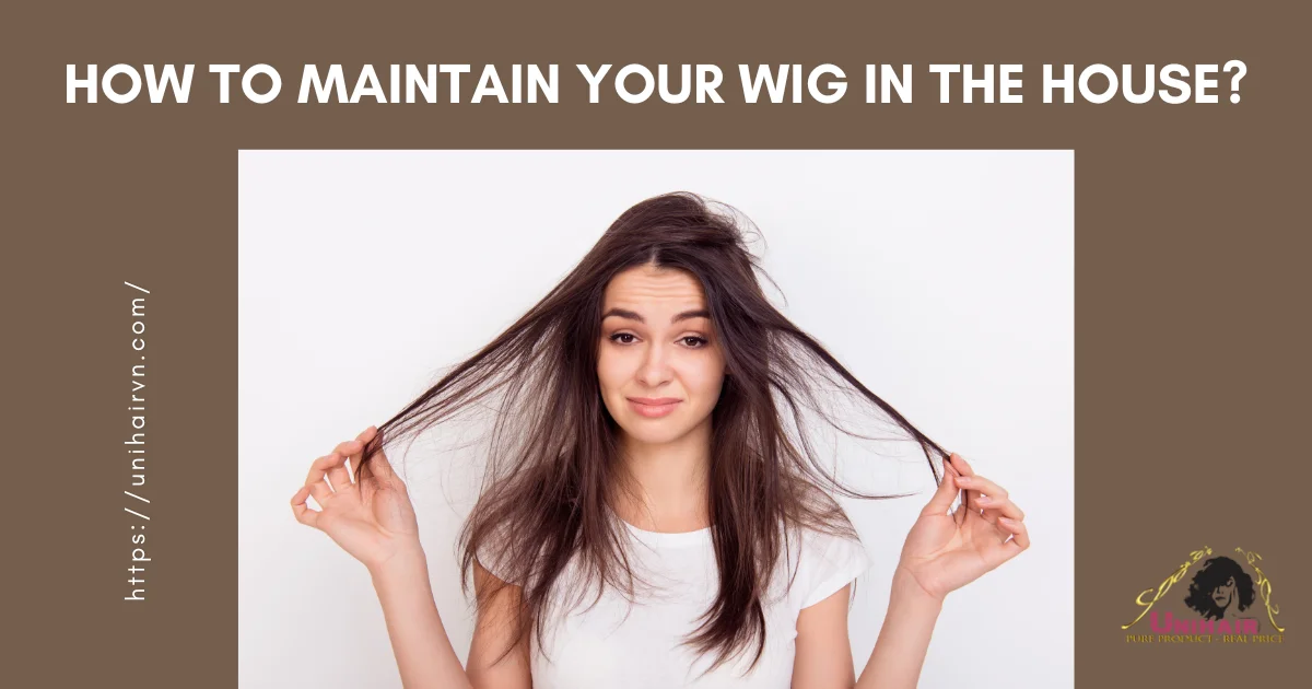 How to maintain your wig in the house UnihairVN