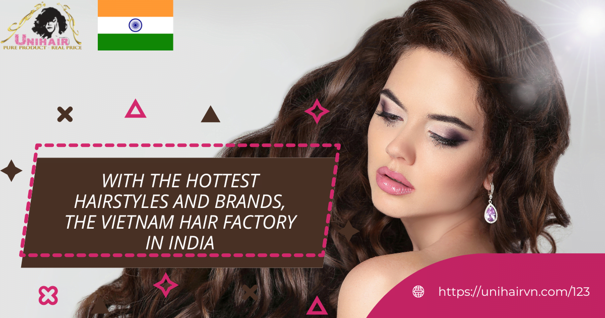 With The Hottest Hairstyles And Brands, The Best Vietnam Hair Factory In  India