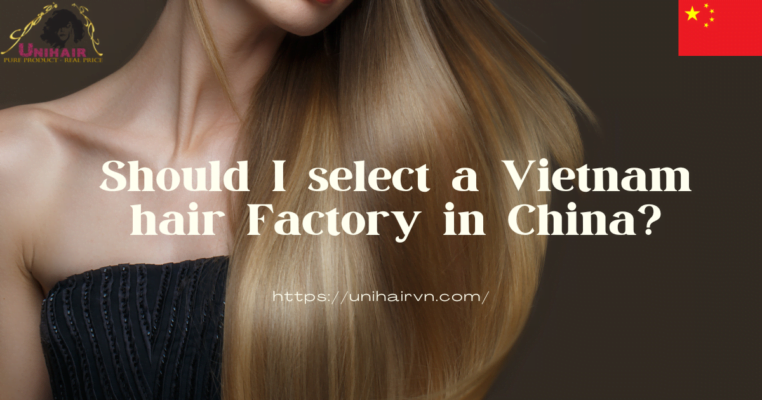 Should I select a Vietnam hair Factory in China